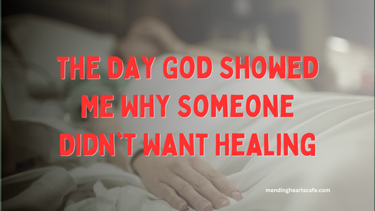 The Day God Showed Me Why Someone Didn't Want Healing
